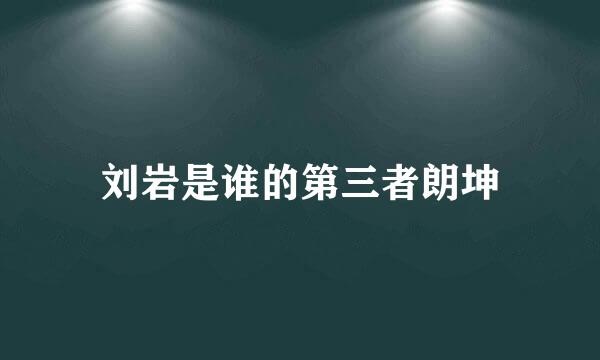 刘岩是谁的第三者朗坤