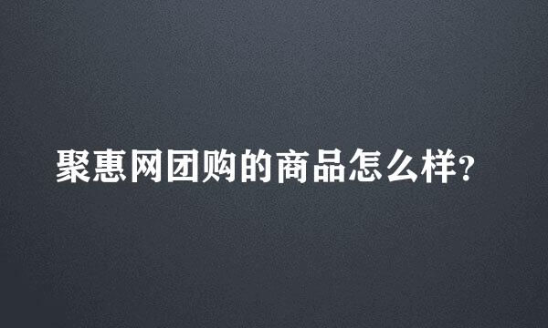 聚惠网团购的商品怎么样？