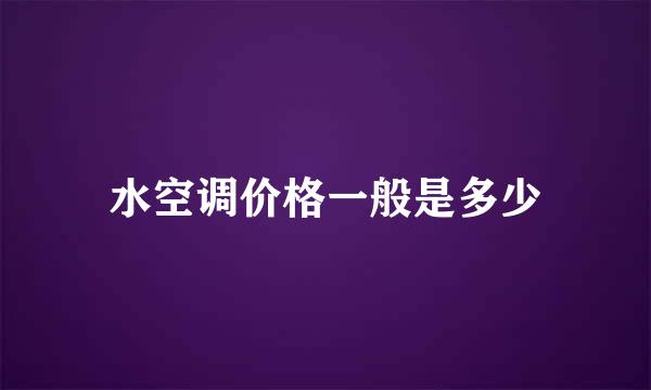 水空调价格一般是多少