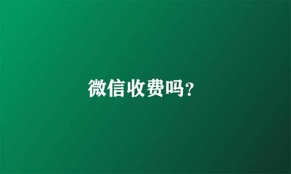 微信收费吗？