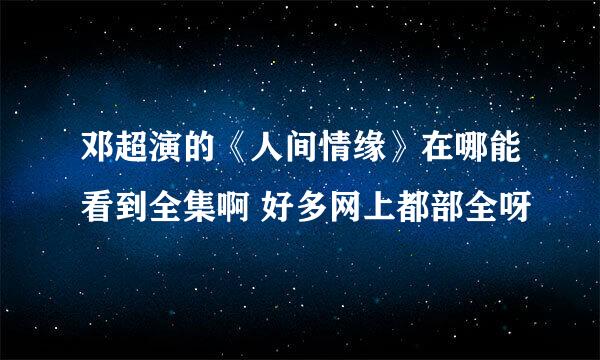 邓超演的《人间情缘》在哪能看到全集啊 好多网上都部全呀