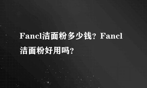 Fancl洁面粉多少钱？Fancl洁面粉好用吗？