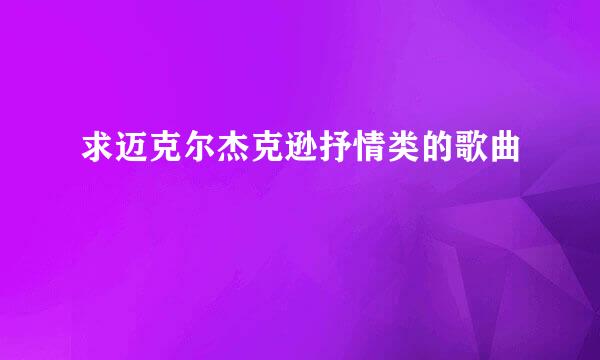 求迈克尔杰克逊抒情类的歌曲