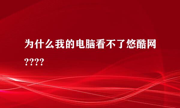 为什么我的电脑看不了悠酷网????