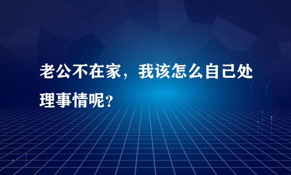 老公不在家，我该怎么自己处理事情呢？