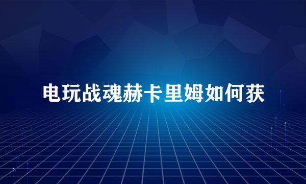 电玩战魂赫卡里姆如何获