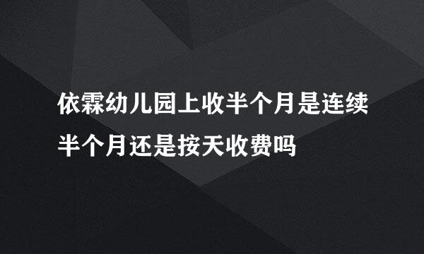 依霖幼儿园上收半个月是连续半个月还是按天收费吗