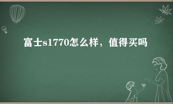 富士s1770怎么样，值得买吗