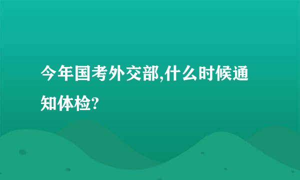 今年国考外交部,什么时候通知体检?