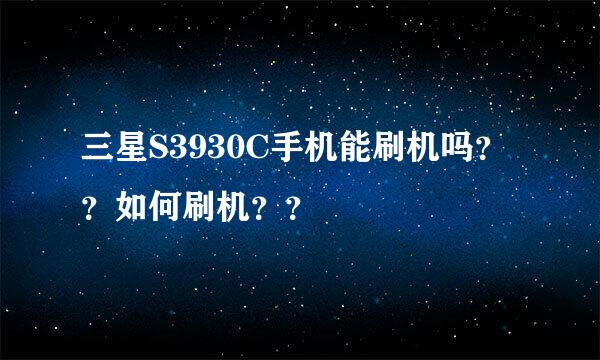 三星S3930C手机能刷机吗？？如何刷机？？