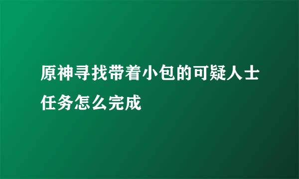 原神寻找带着小包的可疑人士任务怎么完成