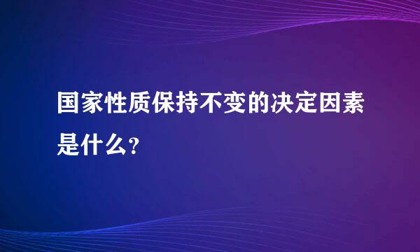 国家性质保持不变的决定因素是什么？