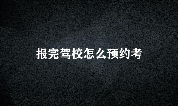 报完驾校怎么预约考