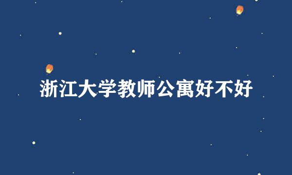 浙江大学教师公寓好不好