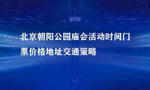 北京朝阳公园庙会活动时间门票价格地址交通策略