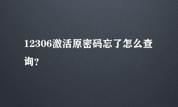 12306激活原密码忘了怎么查询？