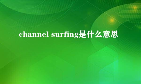 channel surfing是什么意思