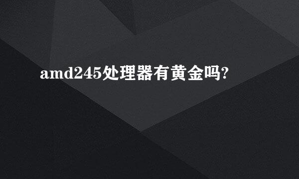 amd245处理器有黄金吗?