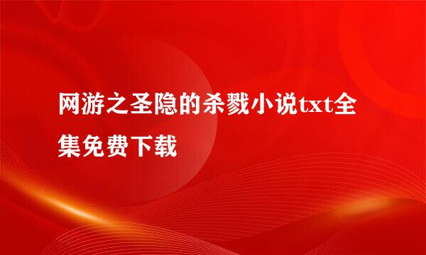 网游之圣隐的杀戮小说txt全集免费下载