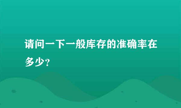 请问一下一般库存的准确率在多少？