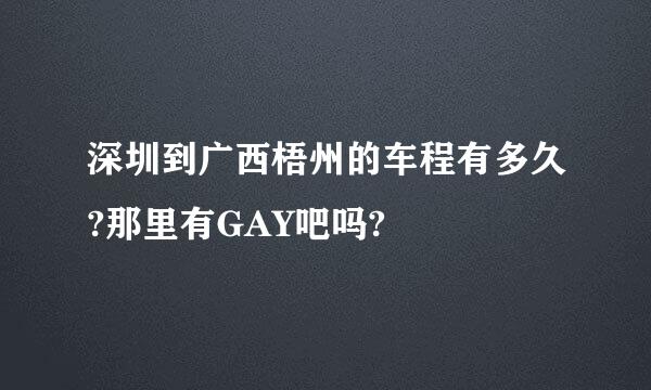 深圳到广西梧州的车程有多久?那里有GAY吧吗?