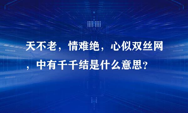 天不老，情难绝，心似双丝网，中有千千结是什么意思？