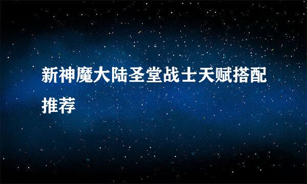 新神魔大陆圣堂战士天赋搭配推荐