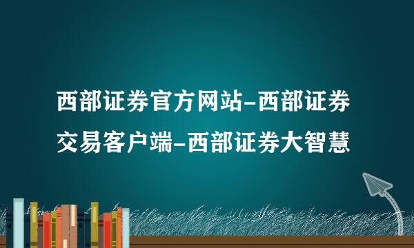 西部证券官方网站-西部证券交易客户端-西部证券大智慧