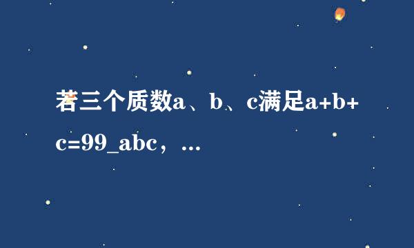 若三个质数a、b、c满足a+b+c=99_abc，求a+b+c的值