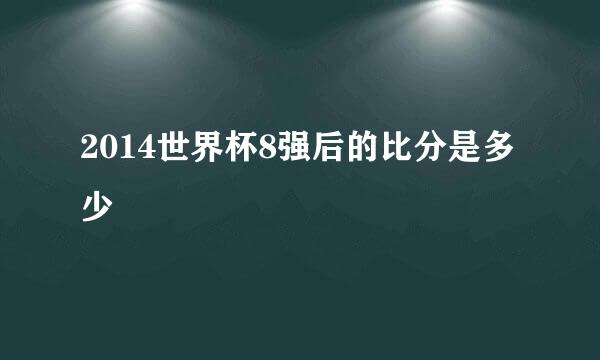 2014世界杯8强后的比分是多少