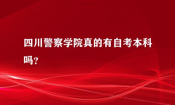 四川警察学院真的有自考本科吗？