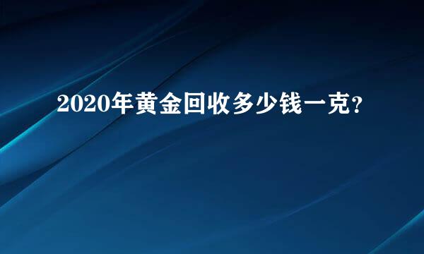 2020年黄金回收多少钱一克？