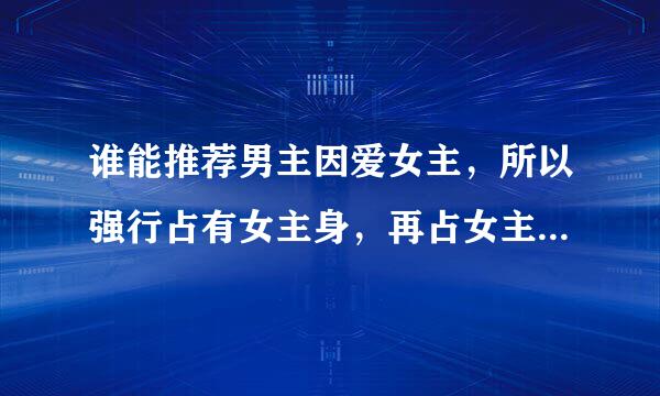 谁能推荐男主因爱女主，所以强行占有女主身，再占女主心的古代小说