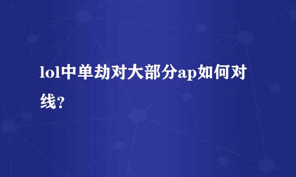 lol中单劫对大部分ap如何对线？