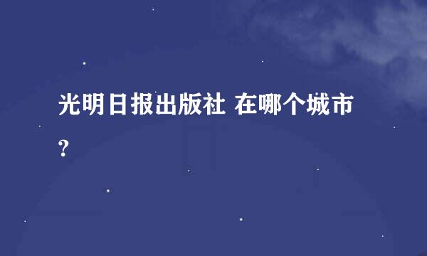 光明日报出版社 在哪个城市？