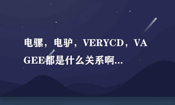 电骡，电驴，VERYCD，VAGEE都是什么关系啊，有什么区别