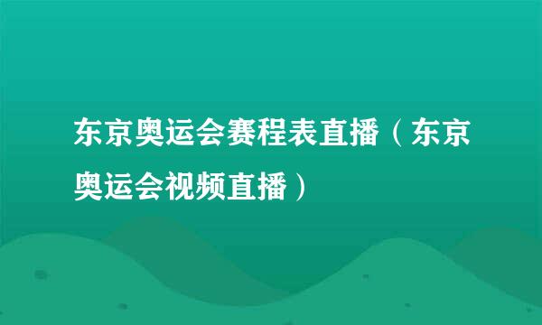 东京奥运会赛程表直播（东京奥运会视频直播）