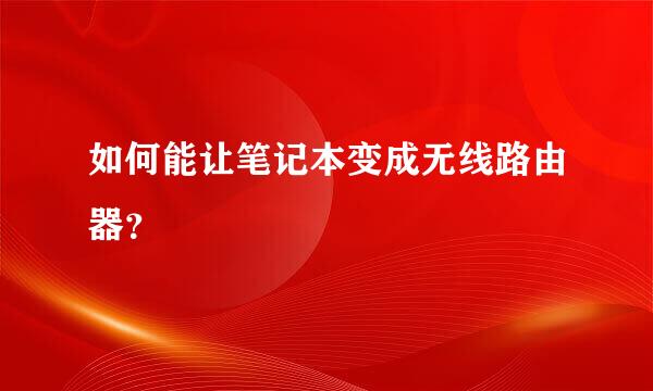 如何能让笔记本变成无线路由器？