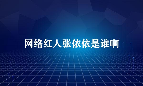 网络红人张依依是谁啊