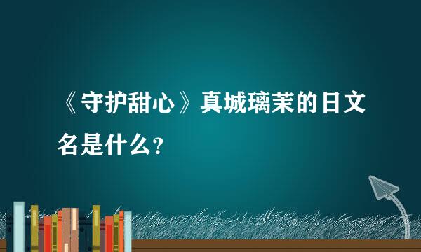 《守护甜心》真城璃茉的日文名是什么？