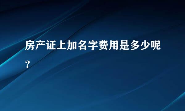 房产证上加名字费用是多少呢？