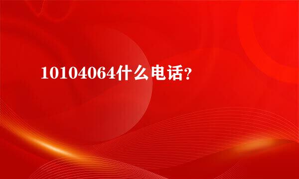 10104064什么电话？