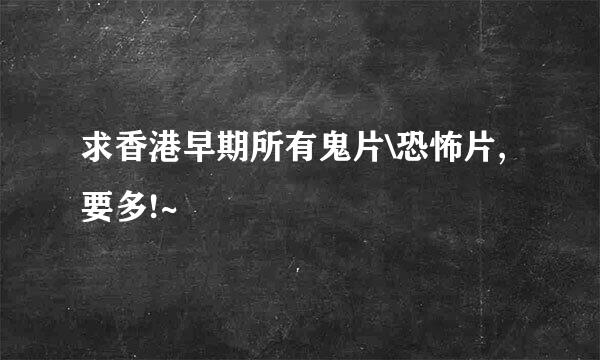 求香港早期所有鬼片\恐怖片,要多!~