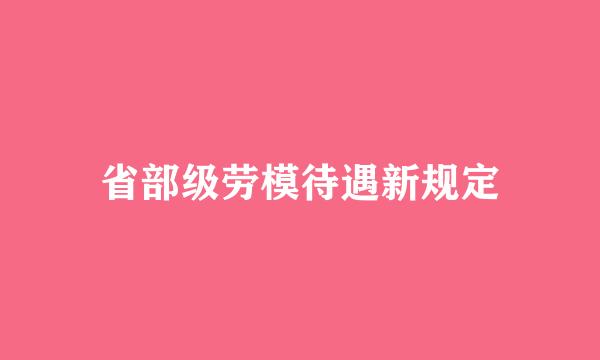 省部级劳模待遇新规定