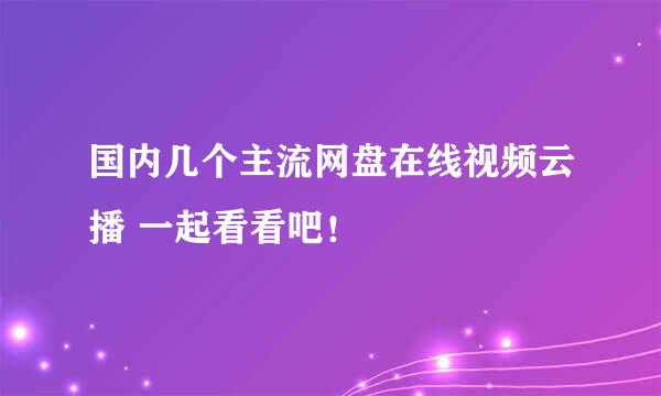 国内几个主流网盘在线视频云播 一起看看吧！