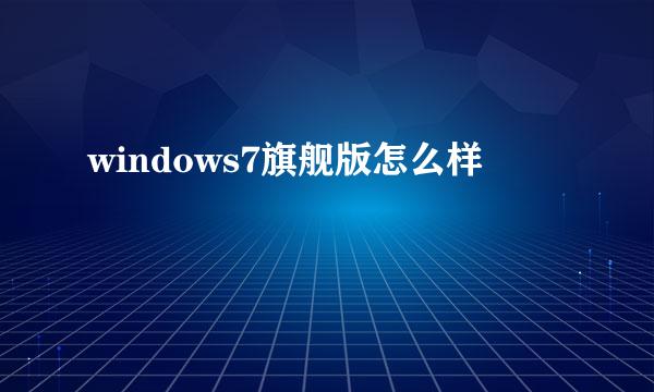 windows7旗舰版怎么样