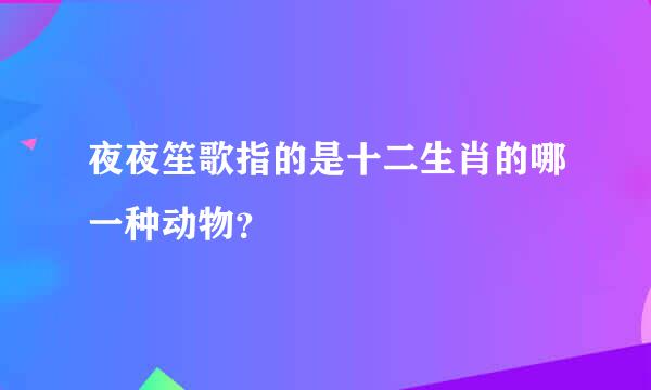 夜夜笙歌指的是十二生肖的哪一种动物？