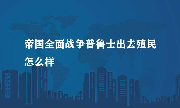 帝国全面战争普鲁士出去殖民怎么样