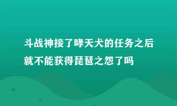 斗战神接了哮天犬的任务之后就不能获得琵琶之怨了吗