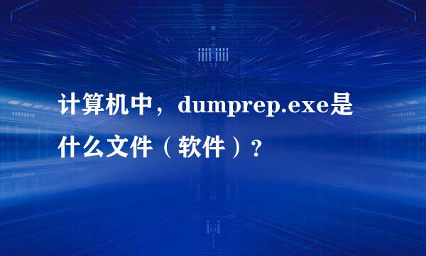 计算机中，dumprep.exe是什么文件（软件）？